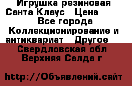 Игрушка резиновая Санта Клаус › Цена ­ 500 - Все города Коллекционирование и антиквариат » Другое   . Свердловская обл.,Верхняя Салда г.